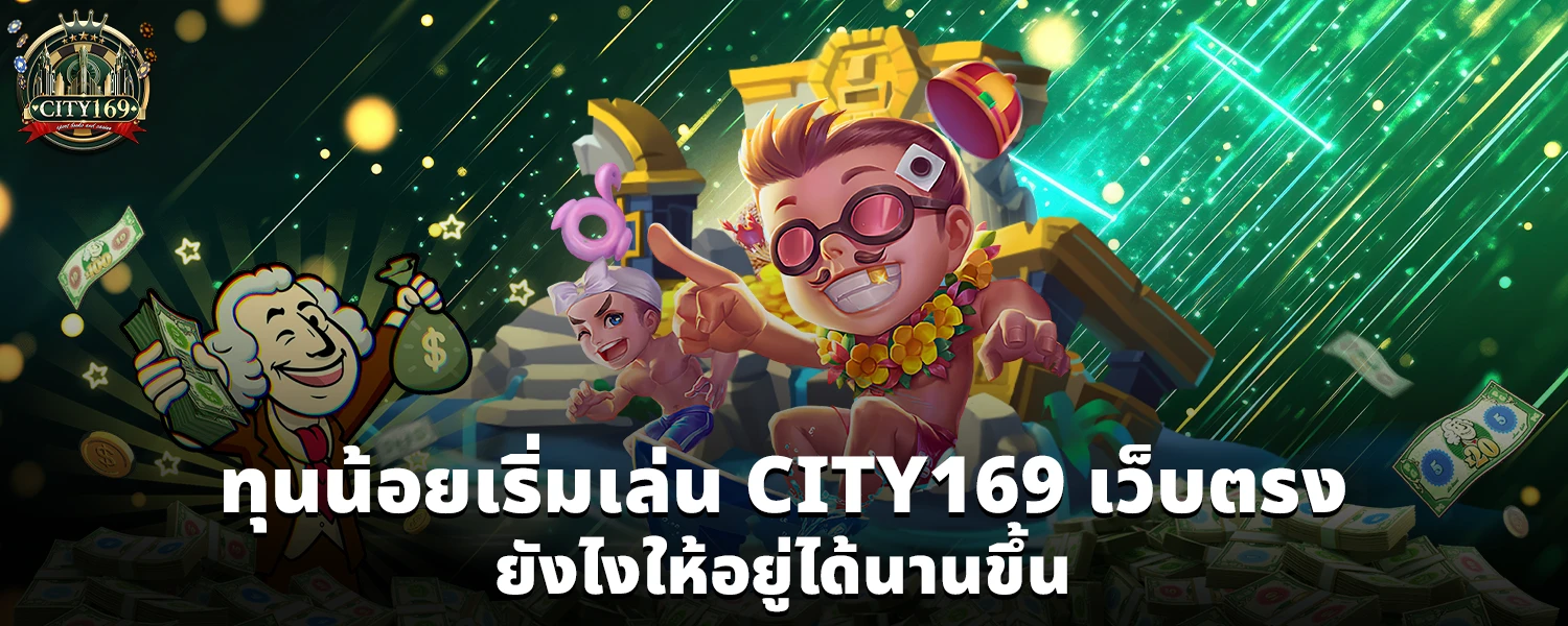 ทุนน้อยเริ่มเล่น CITY169 เว็บตรง ยังไงให้อยู่ได้นานขึ้น
