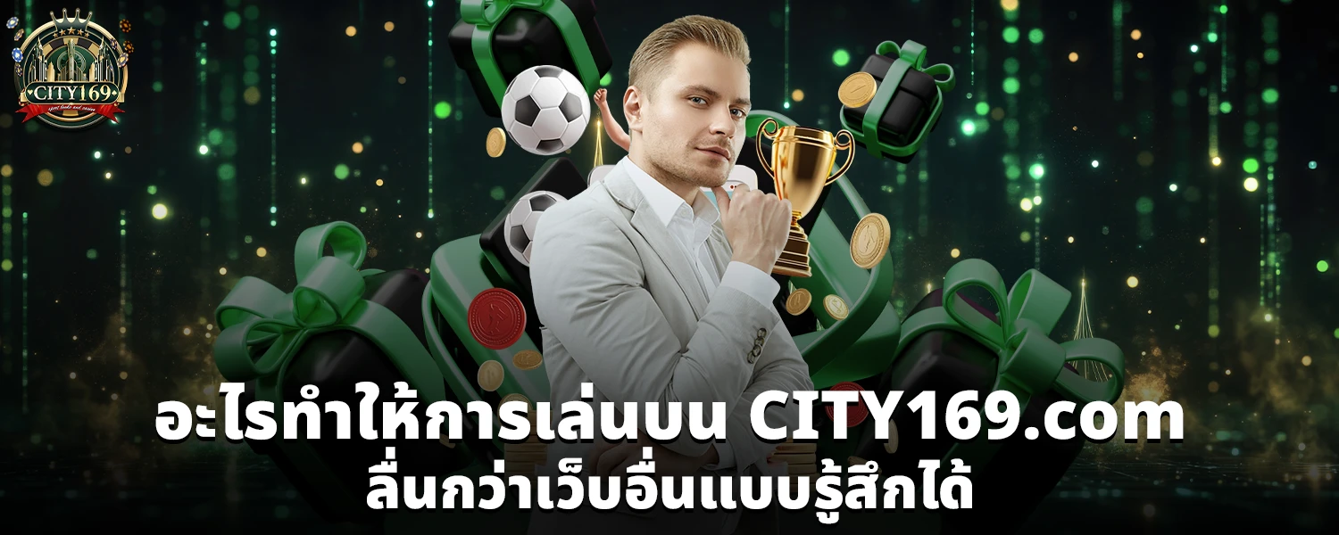 อะไรทำให้การเล่นบน CITY169 com ลื่นกว่าเว็บอื่นแบบรู้สึกได้